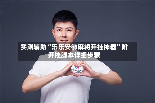 实测辅助“乐乐安徽麻将开挂神器”附开挂脚本详细步骤-第2张图片