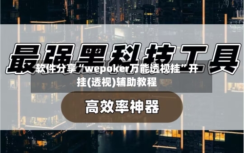 软件分享“wepoker万能透视挂	”开挂(透视)辅助教程-第1张图片