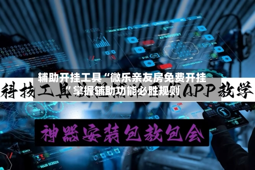 辅助开挂工具“微乐亲友房免费开挂”掌握辅助功能必胜规则-第1张图片