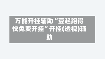 万能开挂辅助“壹起跑得快免费开挂”开挂(透视)辅助-第1张图片