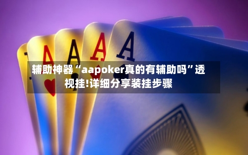辅助神器“aapoker真的有辅助吗”透视挂!详细分享装挂步骤-第1张图片
