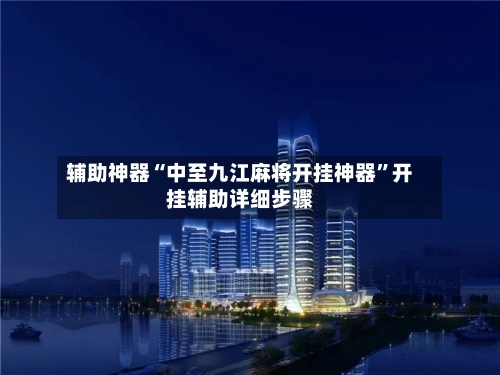 辅助神器“中至九江麻将开挂神器”开挂辅助详细步骤-第1张图片