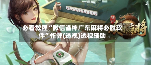 必看教程“微信雀神广东麻将必胜软件	”作弊(透视)透视辅助-第2张图片