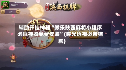 辅助开挂神器“微乐陕西麻将小程序必赢神器免费安装	”(曝光透视必备猫腻)-第1张图片