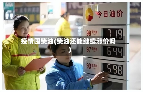 疫情囤柴油(柴油还能继续涨价吗)-第1张图片