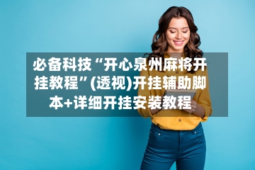 必备科技“开心泉州麻将开挂教程	”(透视)开挂辅助脚本+详细开挂安装教程-第1张图片