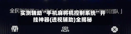 实测辅助“手机麻将机控制系统”开挂神器{透视辅助}全揭秘-第2张图片