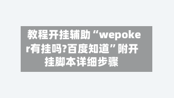 教程开挂辅助“wepoker有挂吗?百度知道”附开挂脚本详细步骤-第1张图片