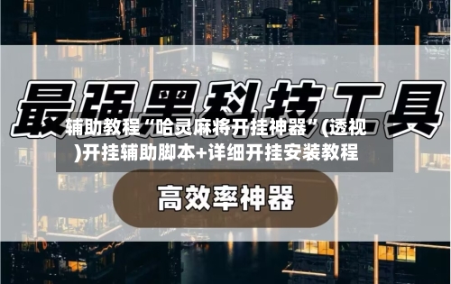 辅助教程“哈灵麻将开挂神器”(透视)开挂辅助脚本+详细开挂安装教程-第1张图片