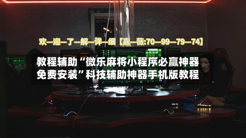 教程辅助“微乐麻将小程序必赢神器免费安装”科技辅助神器手机版教程-第1张图片