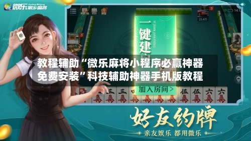 教程辅助“微乐麻将小程序必赢神器免费安装”科技辅助神器手机版教程-第2张图片