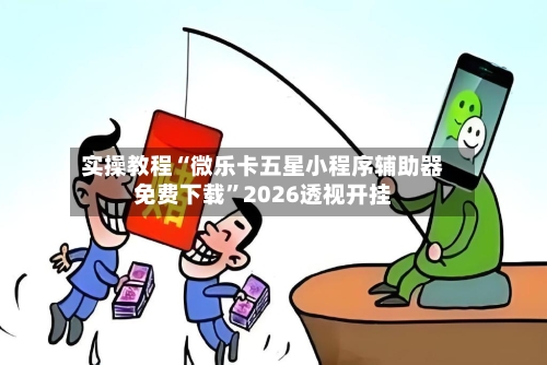 实操教程“微乐卡五星小程序辅助器免费下载”2026透视开挂-第3张图片