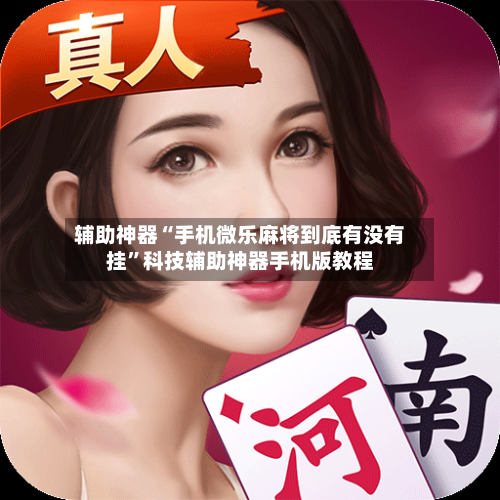 辅助神器“手机微乐麻将到底有没有挂”科技辅助神器手机版教程-第2张图片