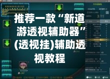 推荐一款“新道游透视辅助器”(透视挂)辅助透视教程-第2张图片