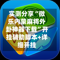 实测分享“微乐内蒙麻将外卦神器下载	”开挂辅助脚本+详细开挂-第2张图片