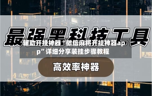 辅助开挂神器“微信麻将开挂神器app”详细分享装挂步骤教程-第3张图片