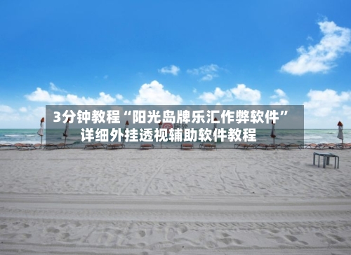 3分钟教程“阳光岛牌乐汇作弊软件”详细外挂透视辅助软件教程-第3张图片