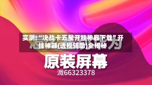 实测!“决战卡五星开挂神器下载”开挂神器{透视辅助}全揭秘-第3张图片