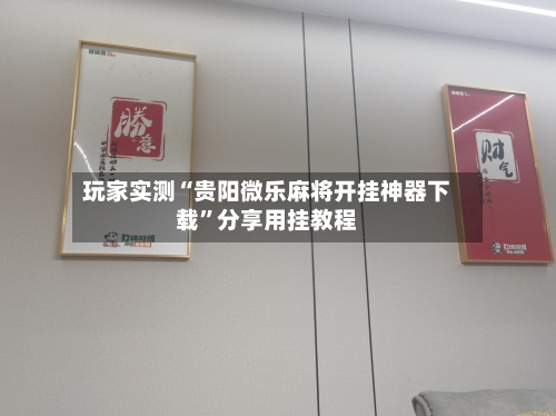 玩家实测“贵阳微乐麻将开挂神器下载	”分享用挂教程-第2张图片