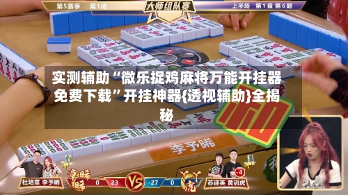 实测辅助“微乐捉鸡麻将万能开挂器免费下载”开挂神器{透视辅助}全揭秘-第2张图片