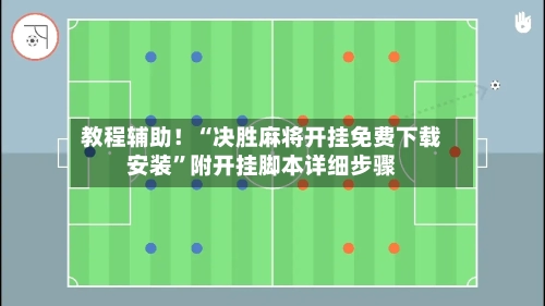 教程辅助！“决胜麻将开挂免费下载安装	”附开挂脚本详细步骤-第1张图片