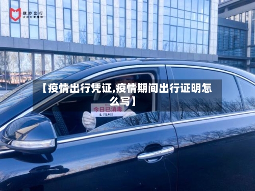 【疫情出行凭证,疫情期间出行证明怎么写】-第1张图片
