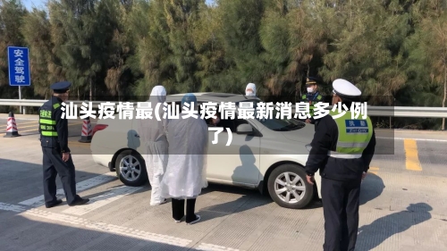 汕头疫情最(汕头疫情最新消息多少例了)-第3张图片