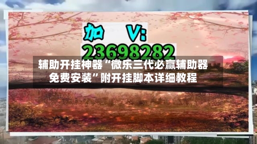 辅助开挂神器“微乐三代必赢辅助器免费安装”附开挂脚本详细教程-第1张图片
