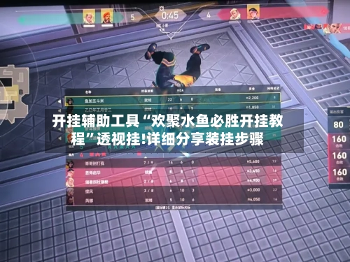 开挂辅助工具“欢聚水鱼必胜开挂教程”透视挂!详细分享装挂步骤-第2张图片