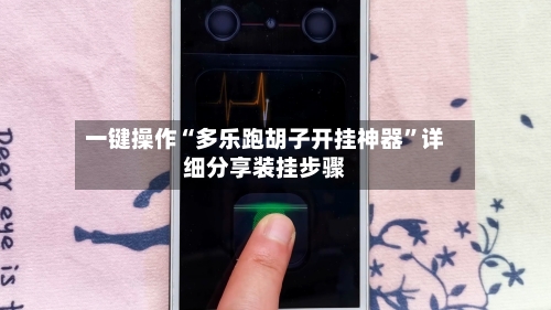 一键操作“多乐跑胡子开挂神器”详细分享装挂步骤-第1张图片