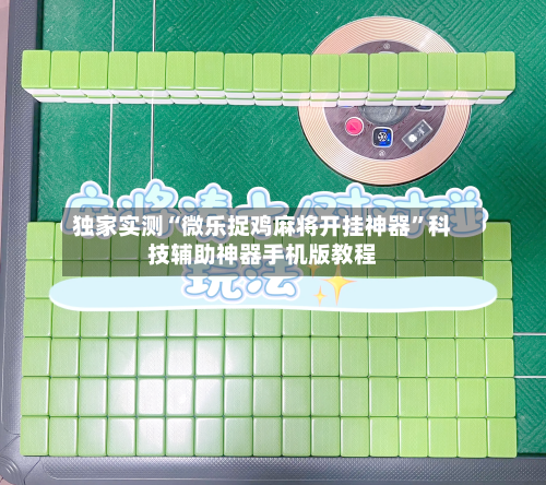 独家实测“微乐捉鸡麻将开挂神器”科技辅助神器手机版教程-第1张图片