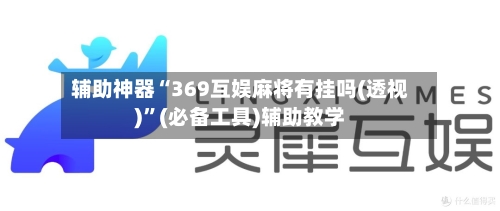辅助神器“369互娱麻将有挂吗(透视)	”(必备工具)辅助教学-第2张图片