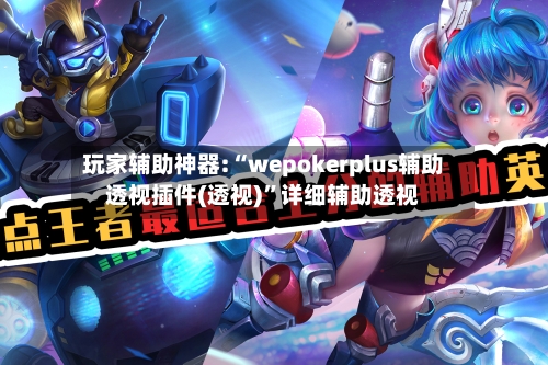 玩家辅助神器:“wepokerplus辅助透视插件(透视)”详细辅助透视-第1张图片