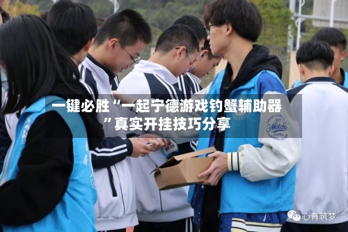 一键必胜“一起宁德游戏钓蟹辅助器	”真实开挂技巧分享-第1张图片