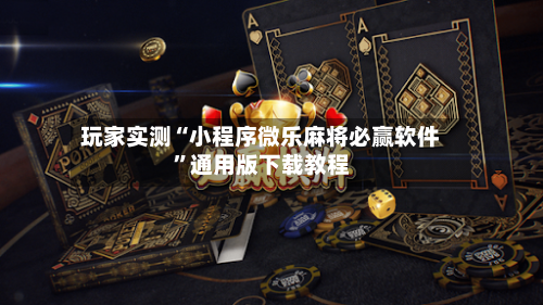 玩家实测“小程序微乐麻将必赢软件	”通用版下载教程-第2张图片