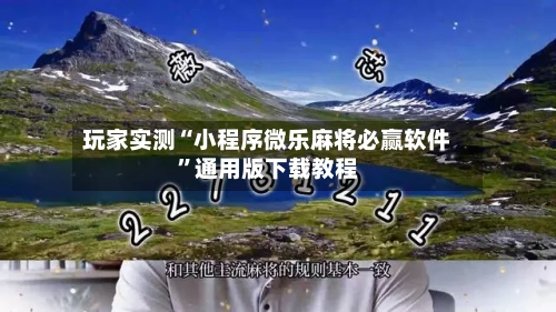 玩家实测“小程序微乐麻将必赢软件”通用版下载教程-第3张图片