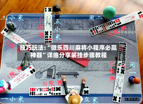 技巧玩法:“微乐四川麻将小程序必赢神器”详细分享装挂步骤教程-第1张图片