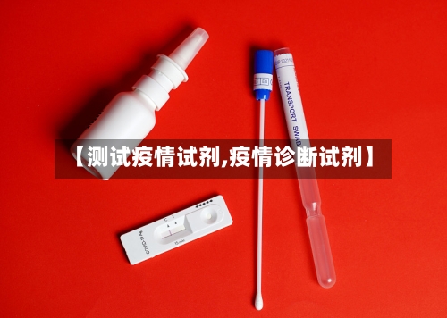 【测试疫情试剂,疫情诊断试剂】-第1张图片