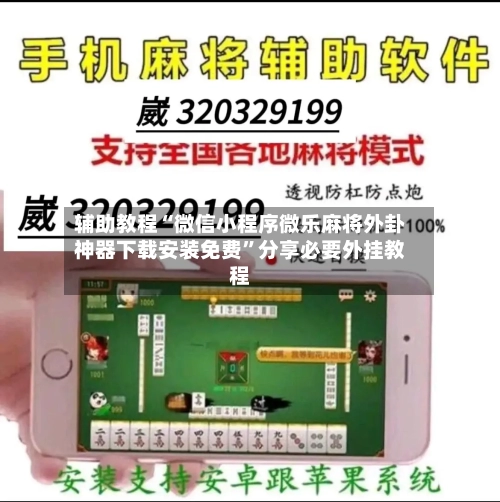 辅助教程“微信小程序微乐麻将外卦神器下载安装免费”分享必要外挂教程-第1张图片