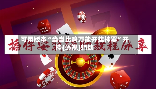 可用版本“当当比鸡万能开挂神器	”开挂(透视)辅助-第1张图片