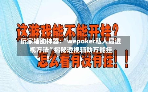 玩家辅助神器:“wepoker私人局透视方法”揭秘透视辅助万能挂-第1张图片
