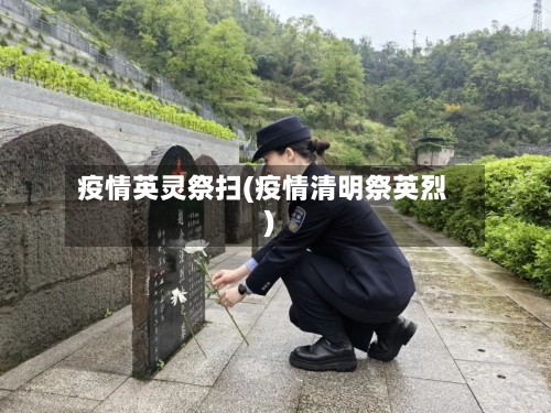 疫情英灵祭扫(疫情清明祭英烈)-第2张图片