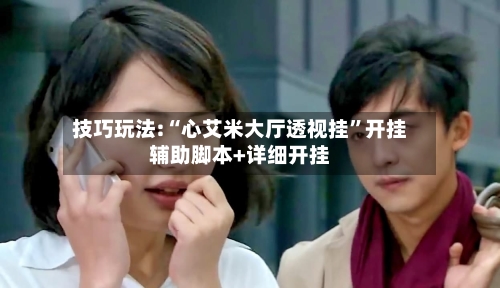 技巧玩法:“心艾米大厅透视挂	”开挂辅助脚本+详细开挂-第3张图片