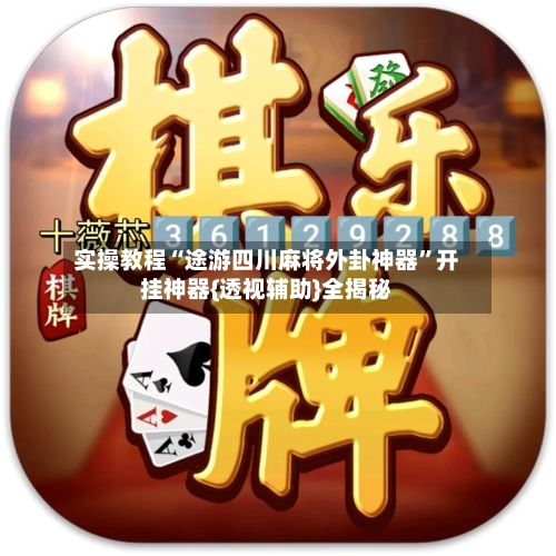 实操教程“途游四川麻将外卦神器	”开挂神器{透视辅助}全揭秘-第2张图片