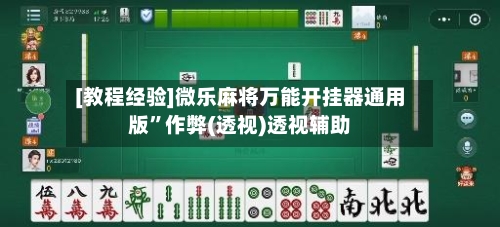 [教程经验]微乐麻将万能开挂器通用版”作弊(透视)透视辅助-第3张图片