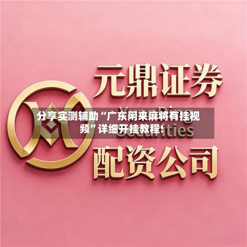 分享实测辅助“广东闲来麻将有挂视频”详细开挂教程!-第1张图片