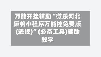 万能开挂辅助“微乐河北麻将小程序万能挂免费版(透视)”(必备工具)辅助教学-第1张图片