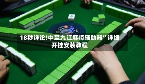 18秒详论!中至九江麻将辅助器”详细开挂安装教程-第1张图片