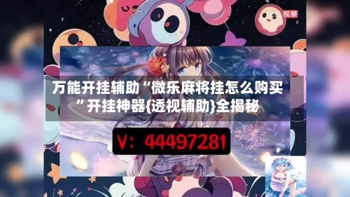 万能开挂辅助“微乐麻将挂怎么购买”开挂神器{透视辅助}全揭秘-第1张图片