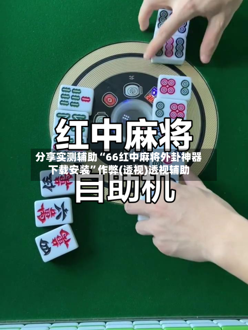 分享实测辅助“66红中麻将外卦神器下载安装”作弊(透视)透视辅助-第3张图片
